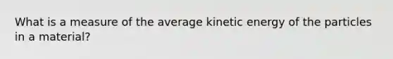 What is a measure of the average kinetic energy of the particles in a material?