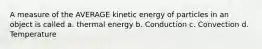 A measure of the AVERAGE kinetic energy of particles in an object is called a. thermal energy b. Conduction c. Convection d. Temperature