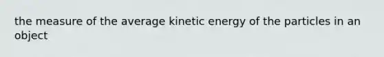 the measure of the average kinetic energy of the particles in an object