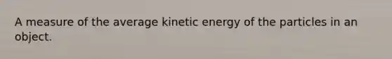 A measure of the average kinetic energy of the particles in an object.