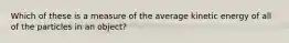 Which of these is a measure of the average kinetic energy of all of the particles in an object?