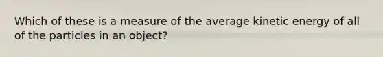 Which of these is a measure of the average kinetic energy of all of the particles in an object?