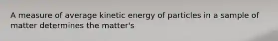 A measure of average kinetic energy of particles in a sample of matter determines the matter's