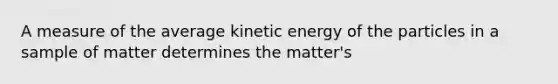 A measure of the average kinetic energy of the particles in a sample of matter determines the matter's