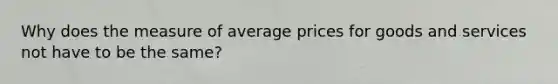 Why does the measure of average prices for goods and services not have to be the same?