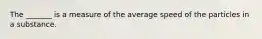 The _______ is a measure of the average speed of the particles in a substance.