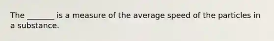 The _______ is a measure of the average speed of the particles in a substance.