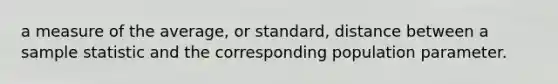 a measure of the average, or standard, distance between a sample statistic and the corresponding population parameter.