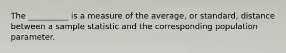 The __________ is a measure of the average, or standard, distance between a sample statistic and the corresponding population parameter.