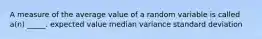 A measure of the average value of a random variable is called a(n) _____. expected value median variance standard deviation