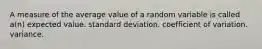 A measure of the average value of a random variable is called a(n) expected value. standard deviation. coefficient of variation. variance.