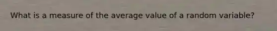 What is a measure of the average value of a random variable?