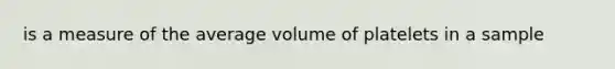 is a measure of the average volume of platelets in a sample