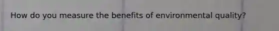 How do you measure the benefits of environmental quality?