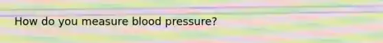 How do you measure blood pressure?