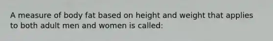 A measure of body fat based on height and weight that applies to both adult men and women is called: