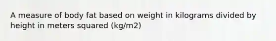 A measure of body fat based on weight in kilograms divided by height in meters squared (kg/m2)