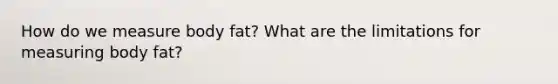How do we measure body fat? What are the limitations for measuring body fat?
