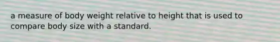 a measure of body weight relative to height that is used to compare body size with a standard.