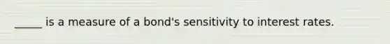 _____ is a measure of a bond's sensitivity to interest rates.