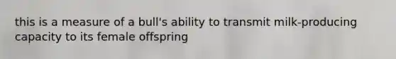 this is a measure of a bull's ability to transmit milk-producing capacity to its female offspring