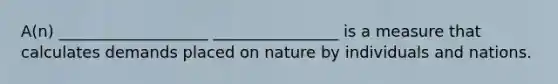 A(n) ___________________ ________________ is a measure that calculates demands placed on nature by individuals and nations.