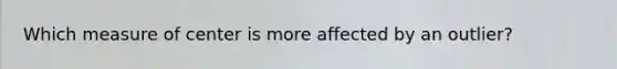 Which measure of center is more affected by an outlier?