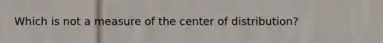 Which is not a measure of the center of distribution?