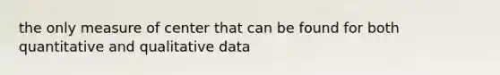 the only measure of center that can be found for both quantitative and qualitative data