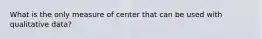 What is the only measure of center that can be used with qualitative data?