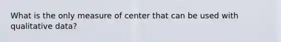 What is the only measure of center that can be used with qualitative data?