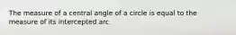 The measure of a central angle of a circle is equal to the measure of its intercepted arc