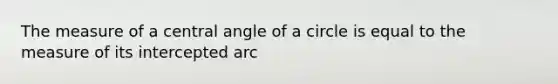 The measure of a central angle of a circle is equal to the measure of its intercepted arc