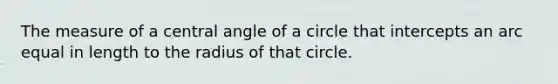 The measure of a <a href='https://www.questionai.com/knowledge/ketakCNNS2-central-angle' class='anchor-knowledge'>central angle</a> of a circle that intercepts an arc equal in length to the radius of that circle.