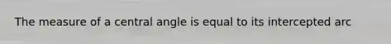 The measure of a <a href='https://www.questionai.com/knowledge/ketakCNNS2-central-angle' class='anchor-knowledge'>central angle</a> is equal to its intercepted arc