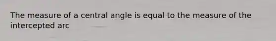 The measure of a central angle is equal to the measure of the intercepted arc