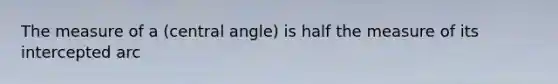 The measure of a (central angle) is half the measure of its intercepted arc