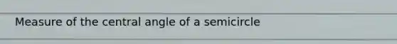 Measure of the central angle of a semicircle