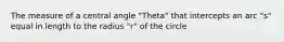 The measure of a central angle "Theta" that intercepts an arc "s" equal in length to the radius "r" of the circle