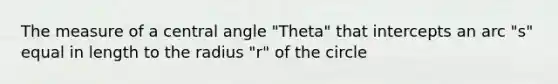 The measure of a <a href='https://www.questionai.com/knowledge/ketakCNNS2-central-angle' class='anchor-knowledge'>central angle</a> "Theta" that intercepts an arc "s" equal in length to the radius "r" of the circle