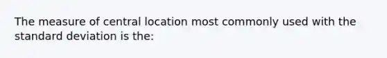 The measure of central location most commonly used with the standard deviation is the: