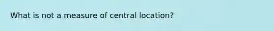 What is not a measure of central location?