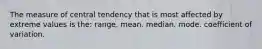 The measure of central tendency that is most affected by extreme values is the: range. mean. median. mode. coefficient of variation.