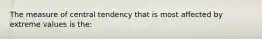 The measure of central tendency that is most affected by extreme values is the: