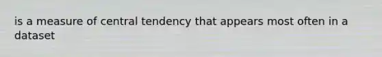 is a measure of central tendency that appears most often in a dataset