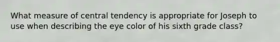 What measure of central tendency is appropriate for Joseph to use when describing the eye color of his sixth grade class?