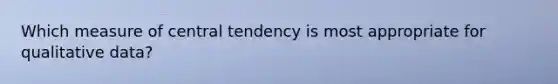 Which measure of central tendency is most appropriate for qualitative data?