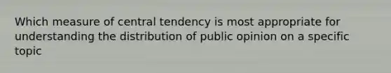 Which measure of central tendency is most appropriate for understanding the distribution of public opinion on a specific topic