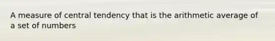 A measure of central tendency that is the arithmetic average of a set of numbers