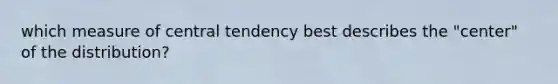 which measure of central tendency best describes the "center" of the distribution?